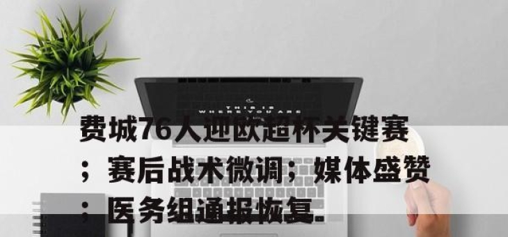 包含费城76人迎欧超杯关键赛；赛后战术微调；媒体盛赞；医务组通报恢复的词条